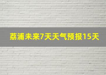 荔浦未来7天天气预报15天