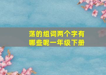 荡的组词两个字有哪些呢一年级下册