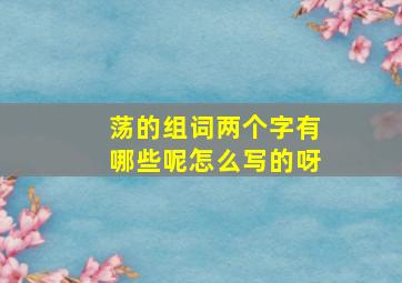 荡的组词两个字有哪些呢怎么写的呀