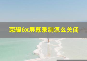 荣耀6x屏幕录制怎么关闭