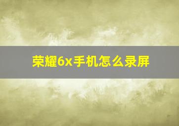 荣耀6x手机怎么录屏