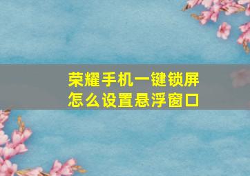 荣耀手机一键锁屏怎么设置悬浮窗口