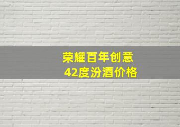 荣耀百年创意42度汾酒价格