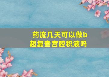 药流几天可以做b超复查宫腔积液吗