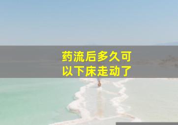 药流后多久可以下床走动了