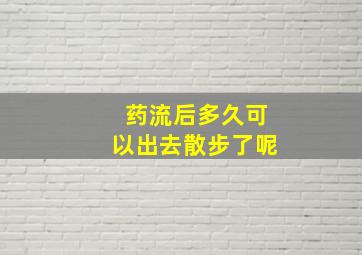 药流后多久可以出去散步了呢