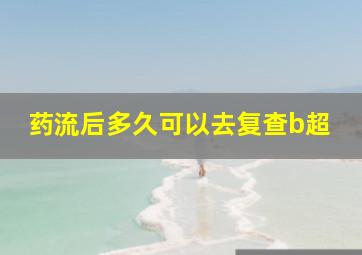 药流后多久可以去复查b超