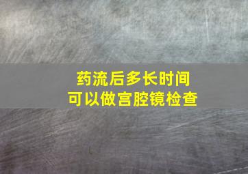 药流后多长时间可以做宫腔镜检查