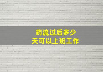 药流过后多少天可以上班工作