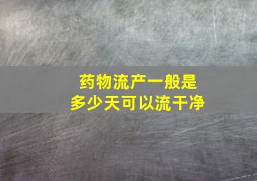 药物流产一般是多少天可以流干净