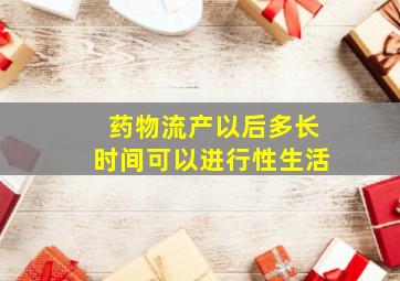 药物流产以后多长时间可以进行性生活