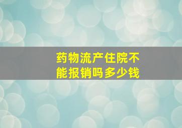 药物流产住院不能报销吗多少钱