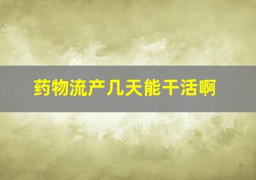 药物流产几天能干活啊