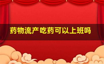 药物流产吃药可以上班吗