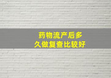 药物流产后多久做复查比较好