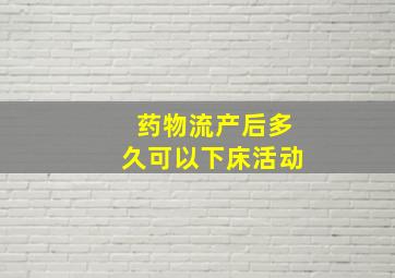 药物流产后多久可以下床活动