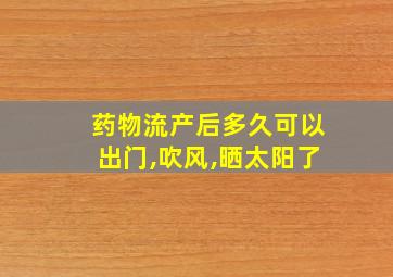 药物流产后多久可以出门,吹风,晒太阳了