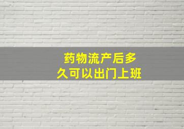 药物流产后多久可以出门上班