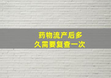 药物流产后多久需要复查一次