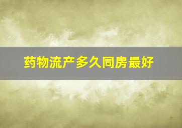 药物流产多久同房最好