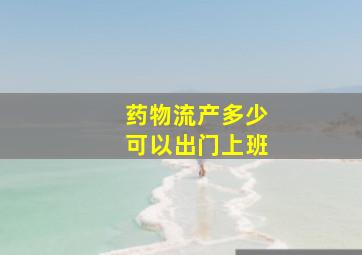 药物流产多少可以出门上班