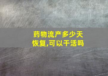 药物流产多少天恢复,可以干活吗