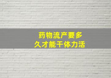 药物流产要多久才能干体力活