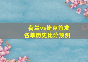 荷兰vs捷克首发名单历史比分预测