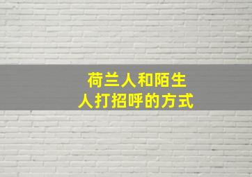 荷兰人和陌生人打招呼的方式