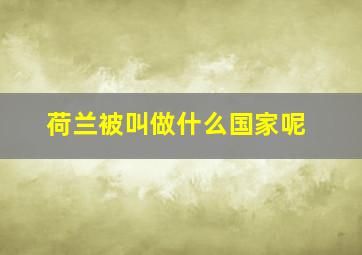 荷兰被叫做什么国家呢