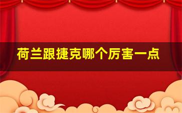 荷兰跟捷克哪个厉害一点