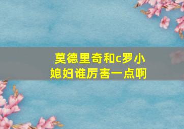 莫德里奇和c罗小媳妇谁厉害一点啊