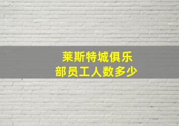 莱斯特城俱乐部员工人数多少