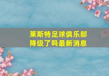 莱斯特足球俱乐部降级了吗最新消息