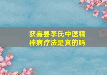 获嘉县李氏中医精神病疗法是真的吗