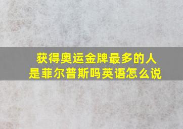 获得奥运金牌最多的人是菲尔普斯吗英语怎么说