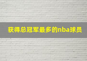 获得总冠军最多的nba球员