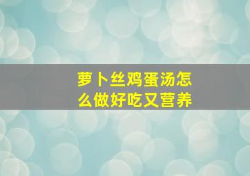 萝卜丝鸡蛋汤怎么做好吃又营养