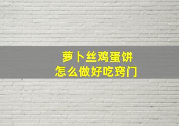 萝卜丝鸡蛋饼怎么做好吃窍门