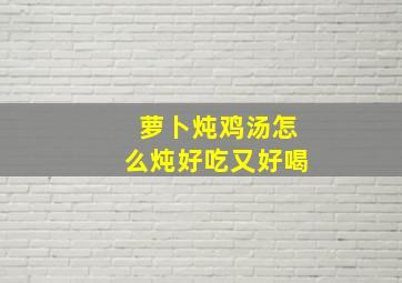 萝卜炖鸡汤怎么炖好吃又好喝