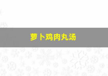 萝卜鸡肉丸汤