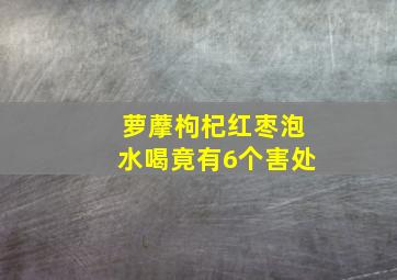 萝藦枸杞红枣泡水喝竟有6个害处