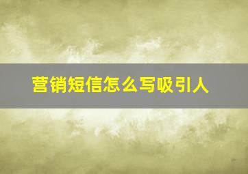 营销短信怎么写吸引人