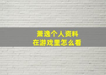 萧逸个人资料在游戏里怎么看