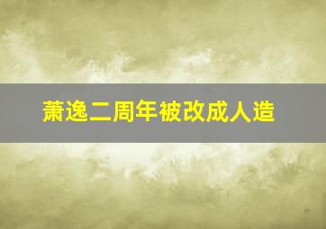 萧逸二周年被改成人造