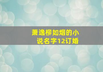 萧逸柳如烟的小说名字12订婚