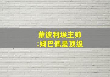 蒙彼利埃主帅:姆巴佩是顶级