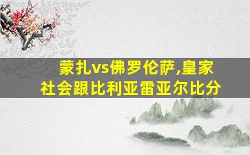 蒙扎vs佛罗伦萨,皇家社会跟比利亚雷亚尔比分