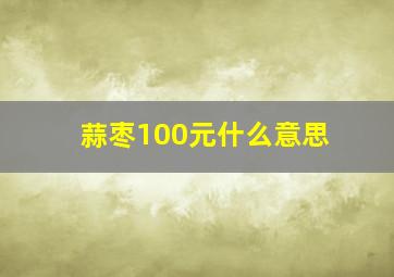 蒜枣100元什么意思