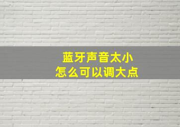 蓝牙声音太小怎么可以调大点